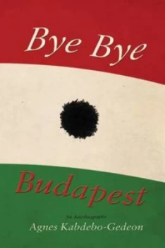 Image of Bye Bye Budapest by Agnes Kabdebo-Gedeon Paperback