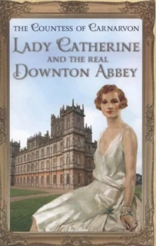 Image of Lady Catherine and the Real Downton Abbey by The Countess of Carnarvon Hardback