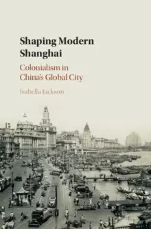 Image of Shaping Modern Shanghai : Colonialism in China's Global City