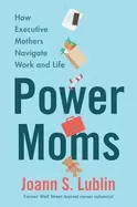 Image of power moms how executive mothers navigate work and life