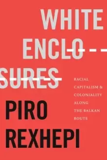 Image of White Enclosures : Racial Capitalism and Coloniality along the Balkan Route