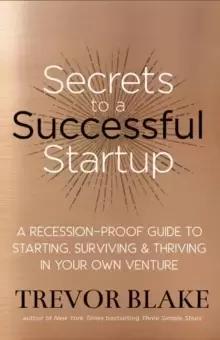 Image of Secrets to a Successful Startup : A Recession-Proof Guide to Starting, Surviving and Thriving in Your Own Venture