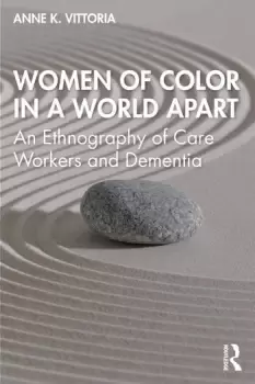 Image of Women of Color in a World ApartAn Ethnography of Care Workers and Dementia