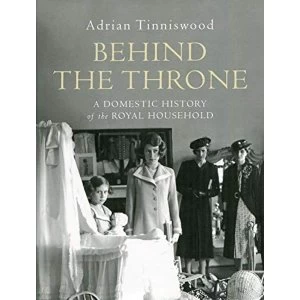 Image of Behind the Throne A Domestic History of the Royal Household Hardback 2018