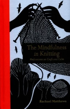 Image of The Mindfulness in Knitting by Rachael Matthews Hardback