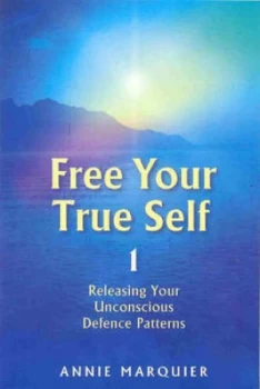 Image of Free Your True Self. 1 Releasing Your Unconscious Defence Patterns by Annie Marquier Dumont Hardback