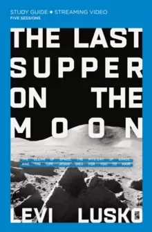 Image of The Last Supper on the Moon Study Guide plus Streaming Video : The Ocean of Space, the Mystery of Grace, and the Life Jesus Died for You to Have