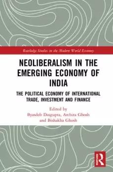Image of Neoliberalism in the Emerging Economy of IndiaThe Political Economy of International Trade Investment and Finance