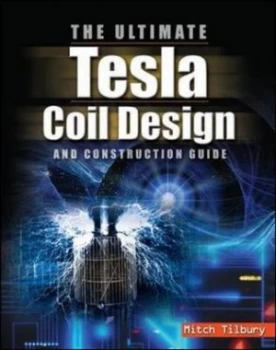 Image of The ultimate Tesla coil design and construction guide by Mitch Tilbury