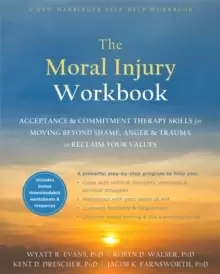 Image of The Moral Injury Workbook : Acceptance and Commitment Therapy Skills for Moving Beyond Shame, Anger, and Trauma to Reclaim Your Values