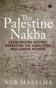Image of The Palestine Nakba : Decolonising History, Narrating the Subaltern, Reclaiming Memory