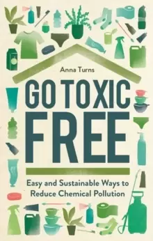 Image of Go Toxic Free : Easy and Sustainable Ways to Reduce Chemical Pollution