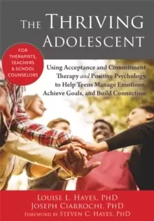 Image of The Thriving Adolescent : Using Acceptance and Commitment Therapy and Positive Psychology to Help Teens Manage Emotions, Achieve Goals, and Build Conn