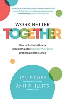 Image of Work Better Together: How to Cultivate Strong Relationships to Maximize Well-Being and Boost Bottom Lines
