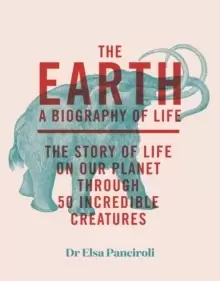 Image of The Earth : A Biography of Life: The Story of Life On Our Planet through 47 Incredible Organisms