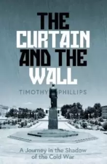 Image of The Curtain and the Wall : A Modern Journey Along Europe's Cold War Border