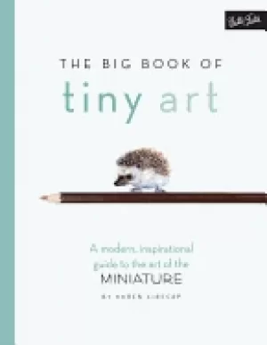 Image of big book of tiny art a modern inspirational guide to the art of the miniatu