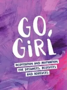 Image of Go, Girl : Inspiration and Motivation for Dreamers, Believers and Achievers