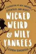 Image of wicked weird and wily yankees a celebration of new englands eccentrics and