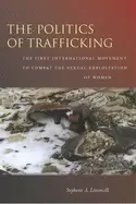 Image of politics of trafficking the first international movement to combat the sexu