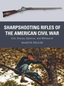 Image of Sharpshooting Rifles of the American Civil War : Colt, Sharps, Spencer, and Whitworth