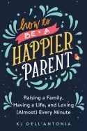 Image of how to be a happier parent raising a family having a life and loving every