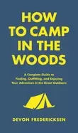 Image of how to camp in the woods a complete guide to finding outfitting and enjoyin
