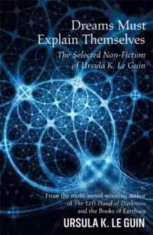 Image of Dreams Must Explain Themselves : The Selected Non-Fiction of Ursula K. Le Guin