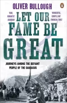 Image of Let Our Fame Be Great : Journeys among the defiant people of the Caucasus