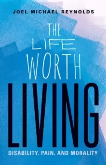 Image of The Life Worth Living : Disability, Pain, and Morality