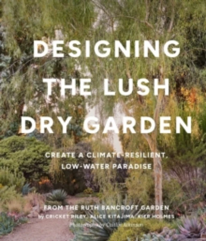 Image of Designing the Lush Dry Garden : How to Create a Climate-Resilient, Low-Water Paradise Hardback