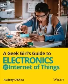 Image of A Geek Girl's Guide to Electronics and the Internet of Things