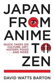 Image of Japan from Anime to Zen : Quick Takes on Culture, Art, History, Food . . . and More