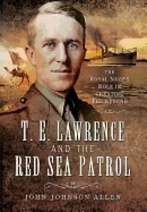 Image of t e lawrence and the red sea patrol the royal navys role in creating the le