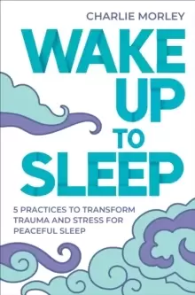 Image of Wake Up to Sleep : 5 Powerful Practices to Transform Stress and Trauma for Peaceful Sleep and Mindful Dreams