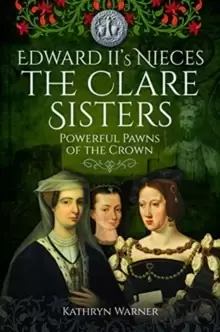 Image of Edward II's Nieces: The Clare Sisters : Powerful Pawns of the Crown