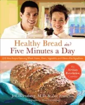 Image of healthy bread in five minutes a day 100 new recipes featuring whole grains