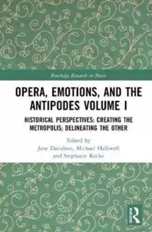 Image of Opera, Emotion, and the Antipodes Volume I : Historical Perspectives: Creating the Metropolis; Delineating the Other