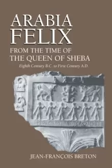 Image of Arabia Felix From The Time Of The Queen Of Sheba : Eighth Century B.C. to First Century A.D.