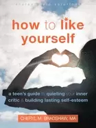 Image of how to like yourself a teens guide to quieting your inner critic and buildi