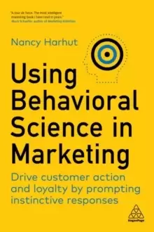 Image of Using Behavioral Science in Marketing : Drive Customer Action and Loyalty by Prompting Instinctive Responses