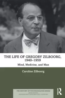 Image of The Life of Gregory Zilboorg, 1940-1959 : Mind, Medicine, and Man