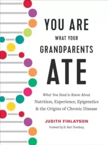 Image of You Are What Your Grandparents Ate : What You Need to Know about Nutrition, Experience, Epigenetics and the Origins of Chronic Disease