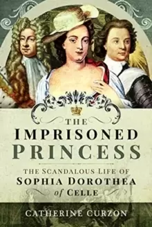 Image of The Imprisoned Princess : The Scandalous Life of Sophia Dorothea of Celle