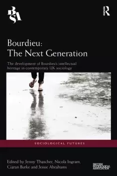 Image of Bourdieu: The Next GenerationThe Development of Bourdieu's Intellectual Heritage in Contemporary UK Sociology