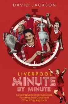Image of Liverpool Minute by Minute : Covering More Than 500 Goals, Penalties, Red Cards and Other Intriguing Facts