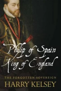 Image of Philip of Spain King of England by Harry Kelsey Hardback