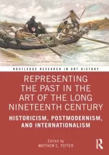 Image of Representing the Past in the Art of the Long Nineteenth Century : Historicism, Postmodernism, and Internationalism