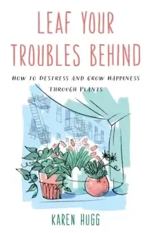 Image of Leaf Your Troubles Behind : How to Destress and Grow Happiness through Plants