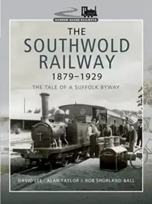 Image of The Southwold Railway 1879-1929 : The Tale of a Suffolk Byway